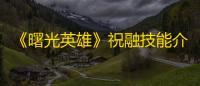 《曙光英雄》祝融技能介绍